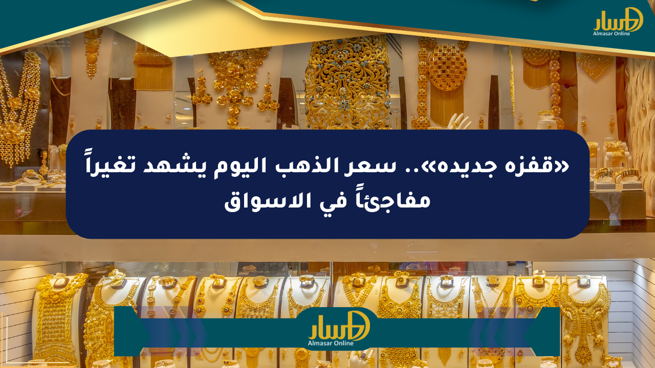 «قفزة جديدة».. سعر الذهب اليوم يشهد تغيراً مفاجئاً في الأسواق